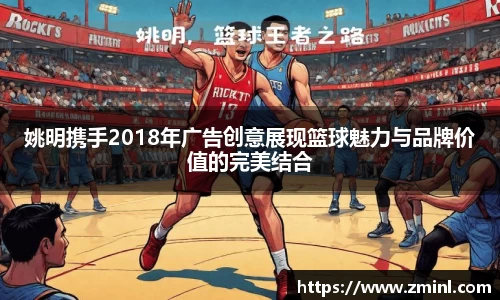 姚明携手2018年广告创意展现篮球魅力与品牌价值的完美结合