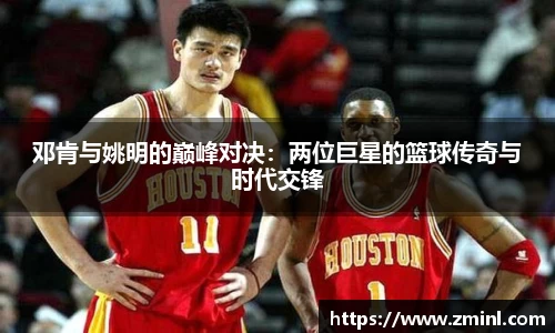 邓肯与姚明的巅峰对决：两位巨星的篮球传奇与时代交锋