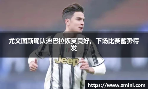 尤文图斯确认迪巴拉恢复良好，下场比赛蓄势待发