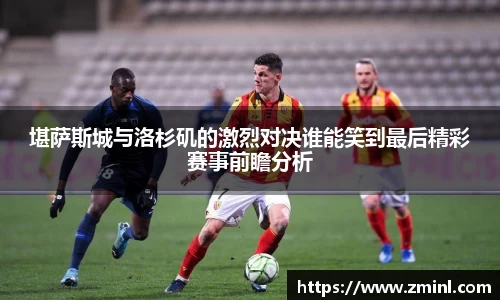 堪萨斯城与洛杉矶的激烈对决谁能笑到最后精彩赛事前瞻分析